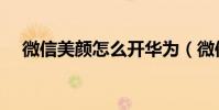 微信美顏怎么開華為(微信美顏怎么開)