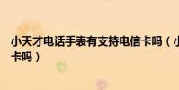 小天才電話手表有支持電信卡嗎(小天才電話手表支持電信卡嗎)
