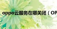 oppo云服務在哪關閉(OPPO云服務在哪)