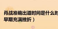 肖戰準確出道時間是什么時候(他的演藝生涯早期充滿挫折)