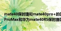mate40保時捷和mate40pro+的區別(朵唯糖果Mate40ProMax和華為mate40RS保時捷版區別是什么)