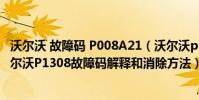 沃爾沃 故障碼 P008A21(沃爾沃p1308故障碼怎么解決 沃爾沃P1308故障碼解釋和消除方法)