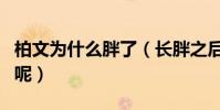 柏文為什么胖了(長胖之后的她是如何發展的呢)