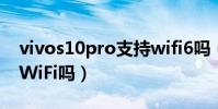 vivos10pro支持wifi6嗎(vivos10e支持雙WiFi嗎)