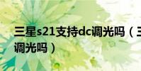 三星s21支持dc調光嗎(三星s21FE支持DC調光嗎)