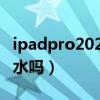 ipadpro202011寸防水（iPadPro2021款防水嗎）