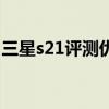 三星s21評測優缺點（三星s21有什么優缺點）