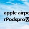 apple airpods pro丟失如何找回（AppleAirPodspro丟失了怎么找回）