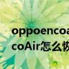 oppoencoair如何通過手機重置（OPPOEncoAir怎么恢復出廠設置）