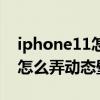 iphone11怎么弄動態壁紙不動（iPhone11怎么弄動態壁紙）