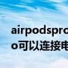 airpodspro能連接普通電腦嗎（AirPodsPro可以連接電腦嗎）
