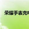 榮耀手表充電底座（榮耀手表2怎么充電）