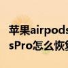 蘋果airpodspro怎么重置位置（蘋果AirPodsPro怎么恢復出廠設置）