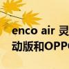 enco air 靈動版enco x（OPPOEncoAir靈動版和OPPOEncoAir區別是什么）