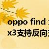 oppo find x 3反向充電怎樣用（OPPOfindx3支持反向充電嗎）