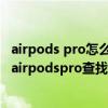 airpods pro怎么打開查找功能（airpodspro支持查找功能airpodspro查找位置怎么用）