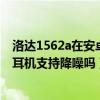 洛達1562a在安卓手機也可以降噪嗎（洛達1562a無線藍牙耳機支持降噪嗎）