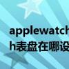 applewatch怎么設置人像表盤（applewatch表盤在哪設置）