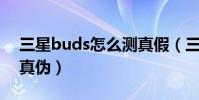 三星buds怎么測真假(三星buds 怎么辨別真偽)