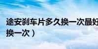 途安剎車片多久換一次最好(途安剎車片多久換一次)