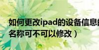 如何更改ipad的設備信息的名稱(ipad設備名稱可不可以修改)