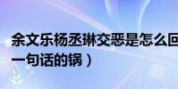 余文樂楊丞琳交惡是怎么回事(究根結底都是一句話的鍋)