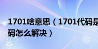 1701啥意思(1701代碼是什么意思 1701代碼怎么解決)