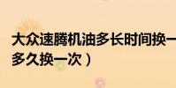 大眾速騰機油多長時間換一次(大眾速騰機油多久換一次)