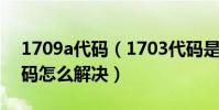 1709a代碼(1703代碼是什么意思 1703代碼怎么解決)