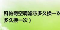 科帕奇空調濾芯多久換一次(科帕奇空調濾芯多久換一次)