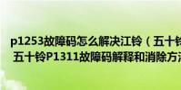 p1253故障碼怎么解決江鈴(五十鈴p1311故障碼怎么解決 五十鈴P1311故障碼解釋和消除方法)
