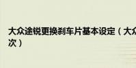 大眾途銳更換剎車片基本設定(大眾途銳剎車片多久更換一次)