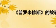 《普羅米修斯》的故事文本內容