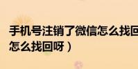 手機號注銷了微信怎么找回來(微信被注銷了怎么找回呀)
