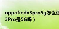 oppofindx3pro5g怎么設置(OPPOfindX3Pro是5G嗎)