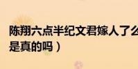 陳翔六點半紀文君嫁人了么(網傳紀文君死了是真的嗎)