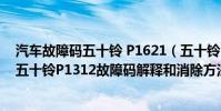 汽車故障碼五十鈴 P1621(五十鈴p1312故障碼怎么解決 五十鈴P1312故障碼解釋和消除方法)