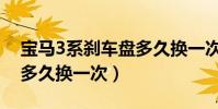 寶馬3系剎車盤多久換一次(寶馬3系剎車盤多久換一次)