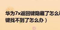 華為7x返回鍵隱藏了怎么調出來(華為7x按鍵找不到了怎么辦)