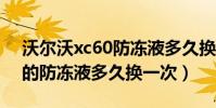 沃爾沃xc60防凍液多久換一次(沃爾沃v60的防凍液多久換一次)