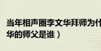 當年相聲圈李文華拜師為什么這么困難(李文華的師父是誰)