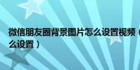 微信朋友圈背景圖片怎么設置視頻(微信朋友圈背景圖片怎么設置)