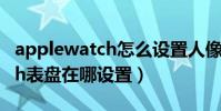 applewatch怎么設置人像表盤(applewatch表盤在哪設置)