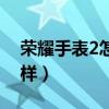 榮耀手表2怎么樣值得買嗎（榮耀手表2怎么樣）