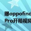 曝oppofindx3pro開箱視頻（OPPOfindX3Pro開箱視頻）