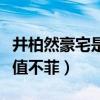 井柏然豪宅是什么樣子的（網曝井柏然豪宅價值不菲）