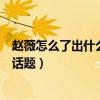 趙薇怎么了出什么事嗎（為什么一早起來趙薇就登上了熱門話題）