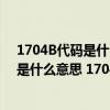 1704B代碼是什么意思 1704B代碼怎么解決（1704B代碼是什么意思 1704B代碼怎么解決）