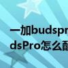 一加budspro 怎么進行雙設備連接（一加budsPro怎么配對）