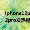 iphone12pro發熱嚴重解決辦法（iPhone12pro發熱是什么問題）